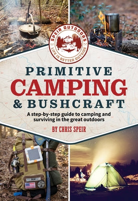 Primitive Camping and Bushcraft (Speir Outdoors): A step-by-step guide to camping and surviving in t