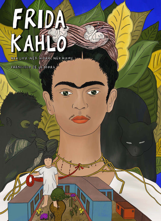 FRIDA KAHLO : HER LIFE, HER WORK, HER HOME